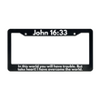 Load image into Gallery viewer, John 16:33 In This World You Will Have Trouble. But Take Heart! I Have Overcome the World. | Christian License Plate Frame

