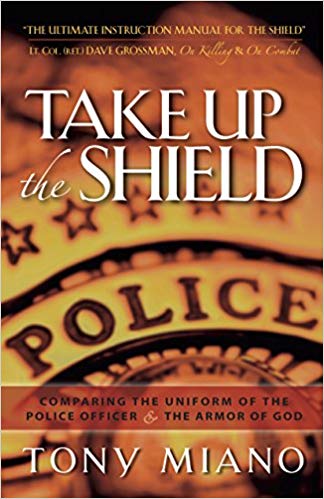 Take Up the Shield: Comparing the Uniform of the Police Officer & the Armor of God - Tony Miano