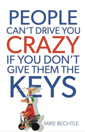 People Can't Drive You Crazy If You Don't Give Them the Keys - Mike Bechtle